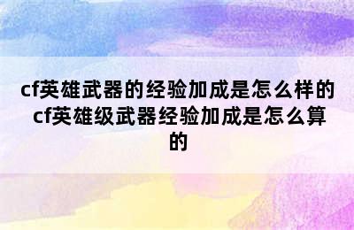 cf英雄武器的经验加成是怎么样的 cf英雄级武器经验加成是怎么算的